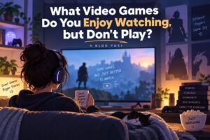 What Video Games Do You Enjoy Watching, but Don't Play?
